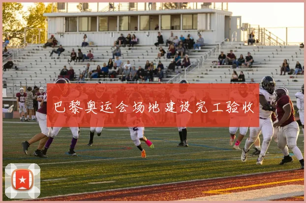 巴黎奥运会场地建设完工验收
