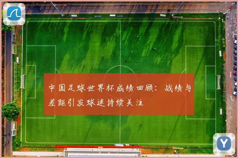 中国足球世界杯成绩回顾:战绩与差距引发球迷持续关注