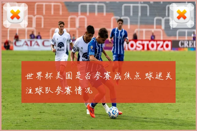 世界杯美国是否参赛成焦点 球迷关注球队参赛情况
