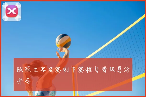欧冠主客场赛制下赛程与晋级悬念并存