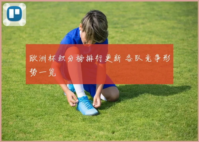 欧洲杯积分榜排行更新 各队竞争形势一览