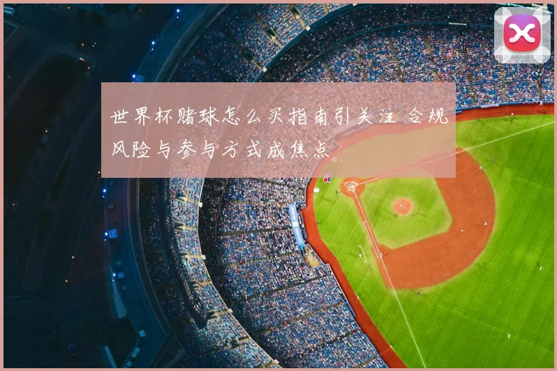 世界杯赌球怎么买指南引关注 合规风险与参与方式成焦点