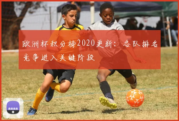 欧洲杯积分榜2020更新:各队排名竞争进入关键阶段