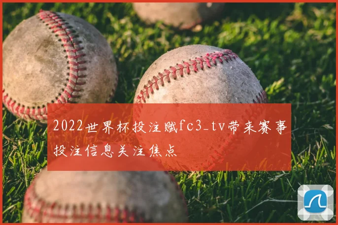 2022世界杯投注赋fc3_tv带来赛事投注信息关注焦点