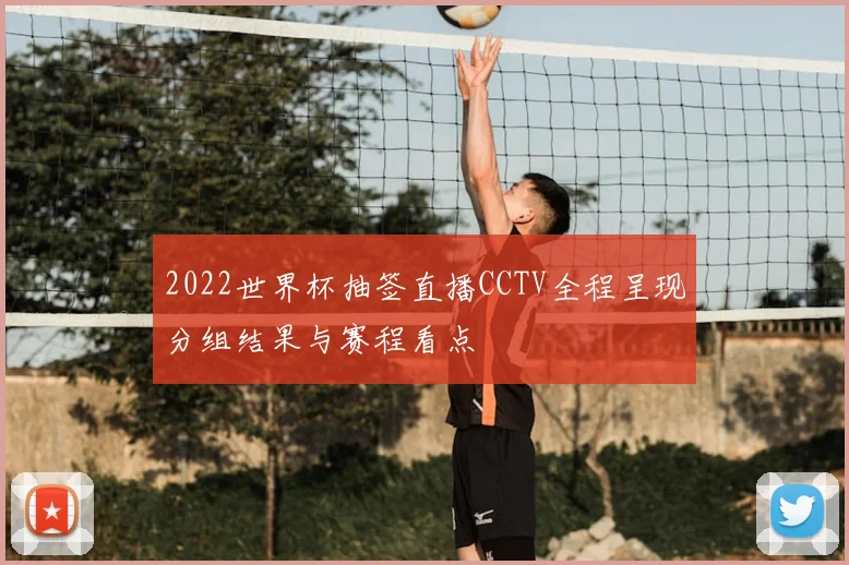2022世界杯抽签直播CCTV全程呈现分组结果与赛程看点