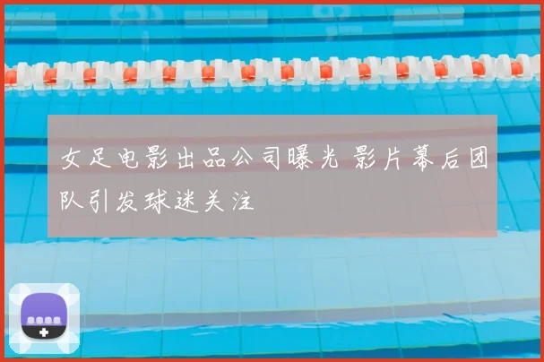 女足电影出品公司曝光 影片幕后团队引发球迷关注