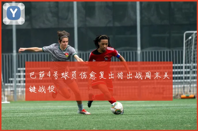 巴萨4号球员伤愈复出将出战周末关键战役