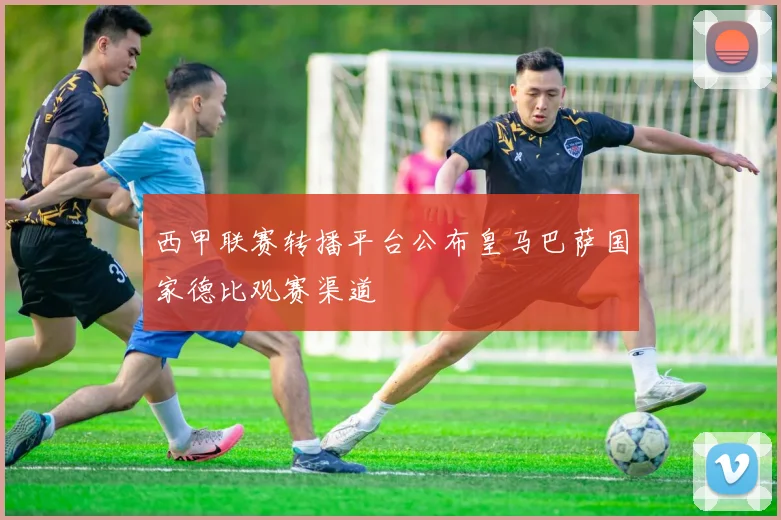 西甲联赛转播平台公布皇马巴萨国家德比观赛渠道