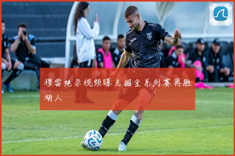 穆雷绝杀视频曝光掘金系列赛再胜湖人