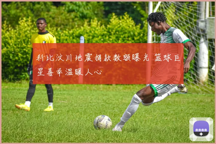科比汶川地震捐款数额曝光 篮球巨星善举温暖人心