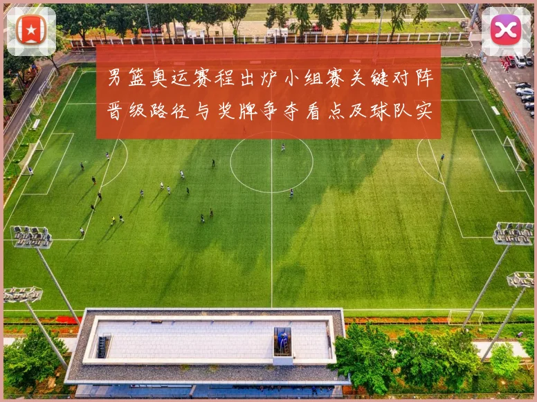 男篮奥运赛程出炉小组赛关键对阵晋级路径与奖牌争夺看点及球队实力对比