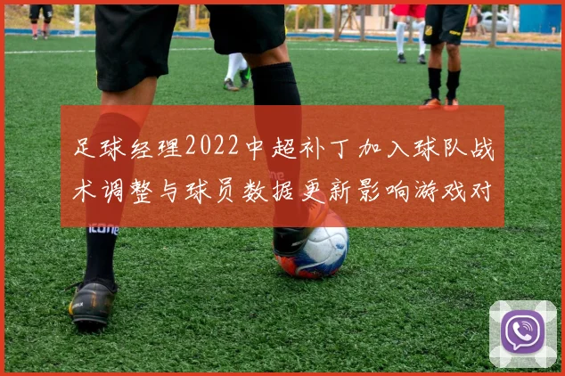 足球经理2022中超补丁加入球队战术调整与球员数据更新影响游戏对战体验