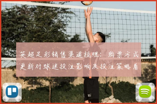 英超足彩销售渠道梳理:购票方式更新对球迷投注影响及投注策略看点