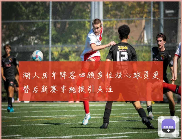 湖人历年阵容回顾多位核心球员更替后新赛季轮换引关注