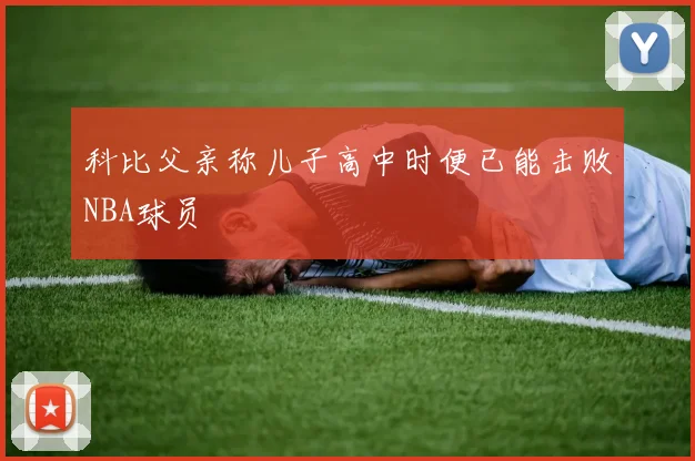 科比父亲称儿子高中时便已能击败NBA球员